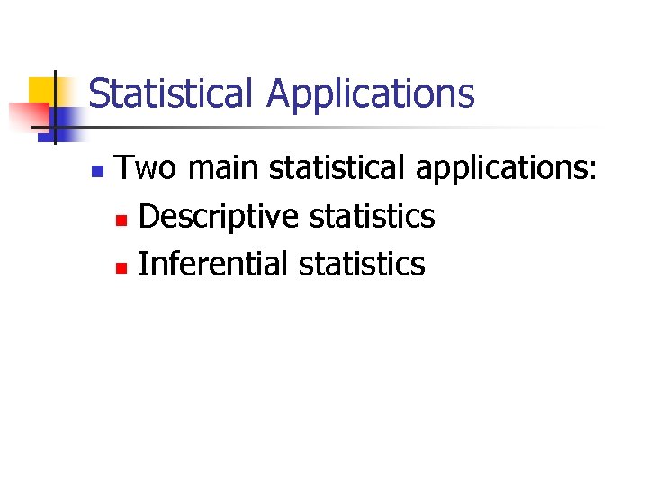 Statistical Applications n Two main statistical applications: n Descriptive statistics n Inferential statistics 