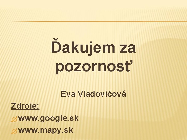 Ďakujem za pozornosť Eva Vladovičová Zdroje: www. google. sk www. mapy. sk 