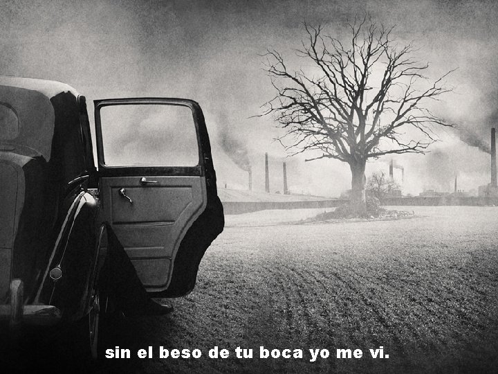 sin el beso de tu boca yo me vi. 