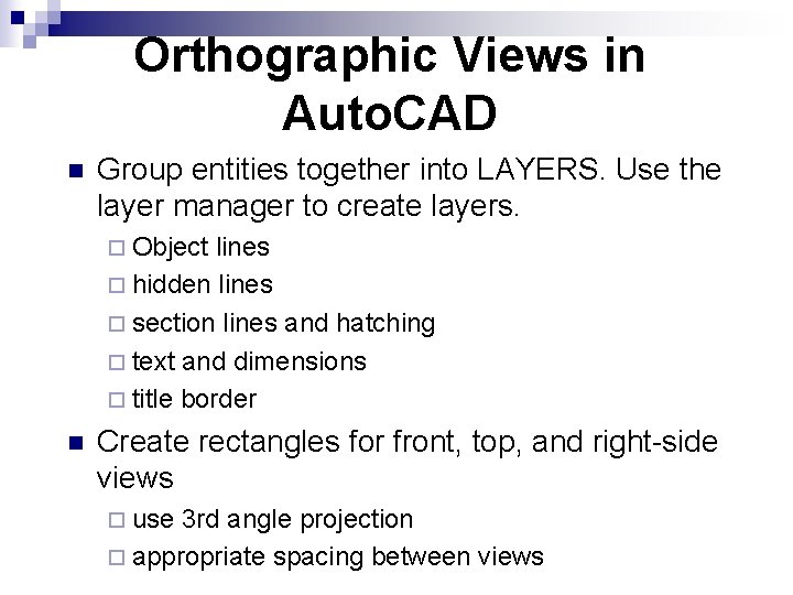 Orthographic Views in Auto. CAD n Group entities together into LAYERS. Use the layer