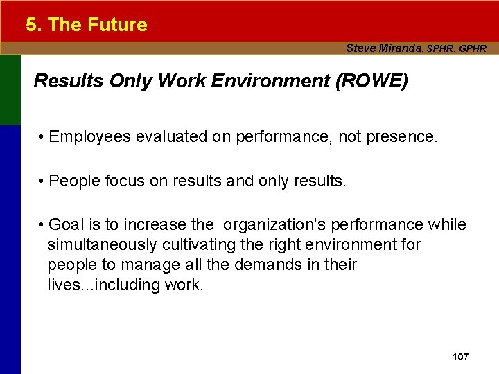 5. The Future Steve Miranda, SPHR, GPHR Results Only Work Environment (ROWE) • Employees