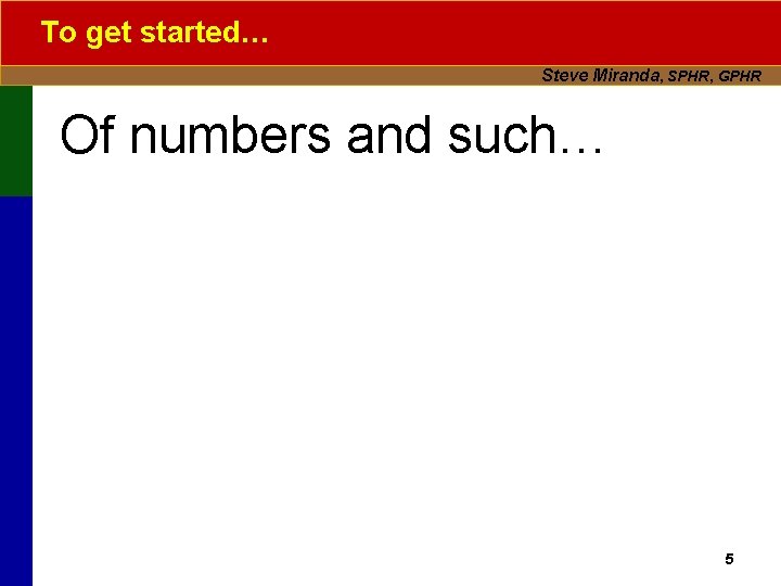 To get started… Steve Miranda, SPHR, GPHR Of numbers and such… 5 