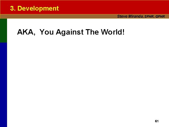 3. Development Steve Miranda, SPHR, GPHR AKA, You Against The World! 61 