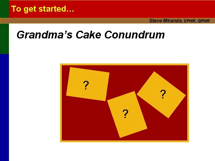 To get started… Steve Miranda, SPHR, GPHR Grandma’s Cake Conundrum ? ? ? 