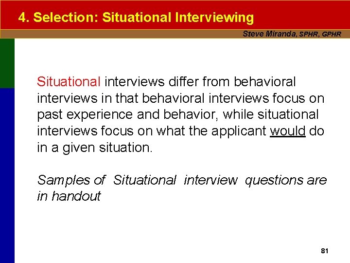 4. Selection: Situational Interviewing Steve Miranda, SPHR, GPHR Situational interviews differ from behavioral interviews