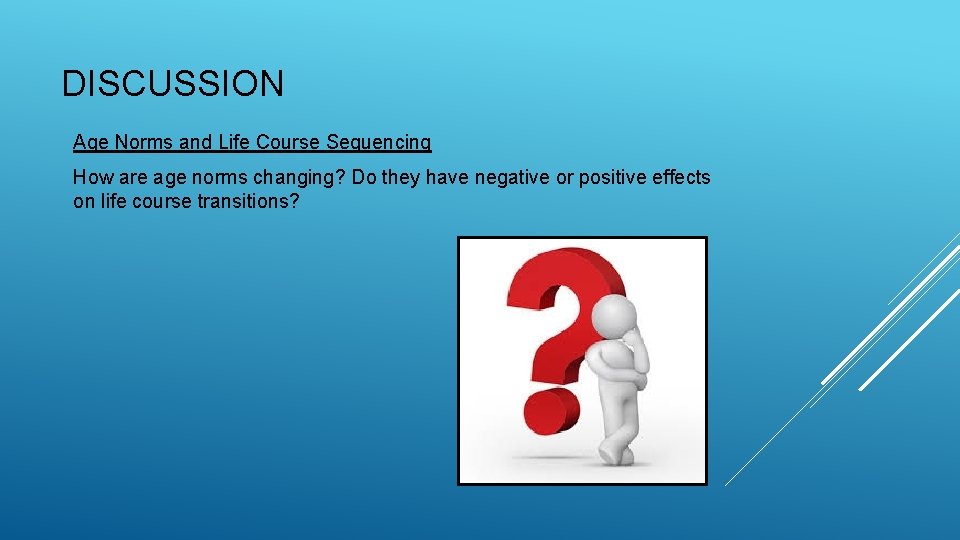 DISCUSSION Age Norms and Life Course Sequencing How are age norms changing? Do they