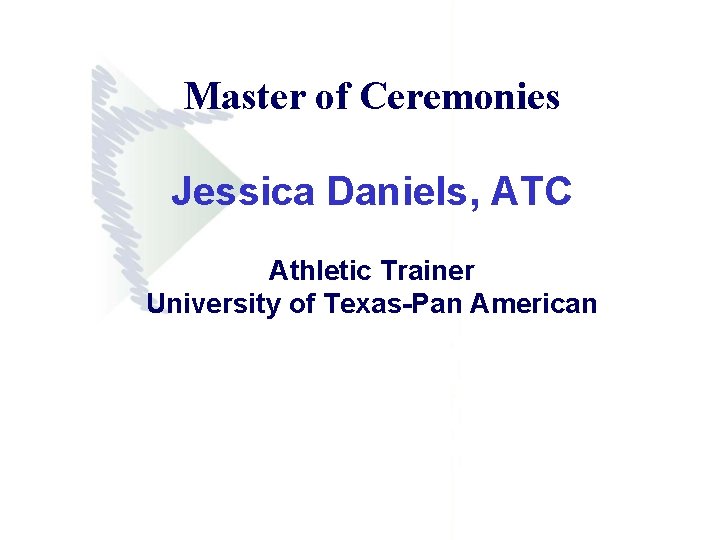 Master of Ceremonies Jessica Daniels, ATC Athletic Trainer University of Texas-Pan American 