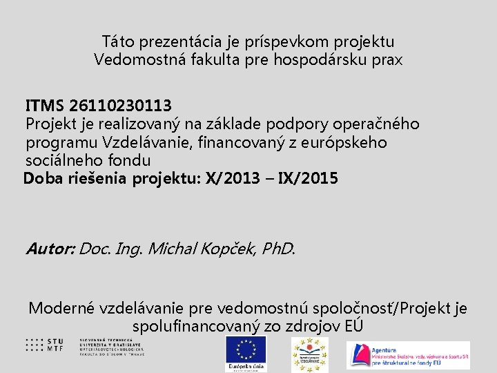 Táto prezentácia je príspevkom projektu Vedomostná fakulta pre hospodársku prax ITMS 26110230113 Projekt je