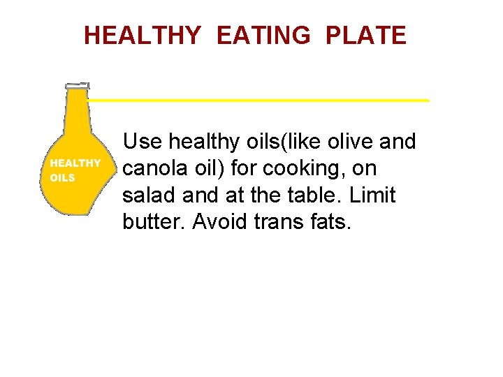 HEALTHY EATING PLATE Use healthy oils(like olive and canola oil) for cooking, on salad