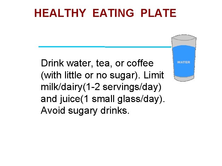 HEALTHY EATING PLATE Drink water, tea, or coffee (with little or no sugar). Limit