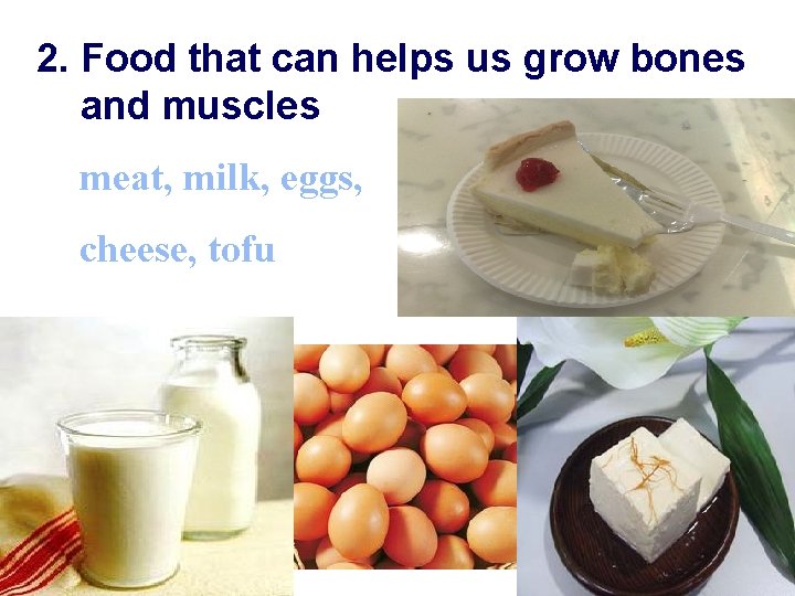 2. Food that can helps us grow bones and muscles meat, milk, eggs, cheese,