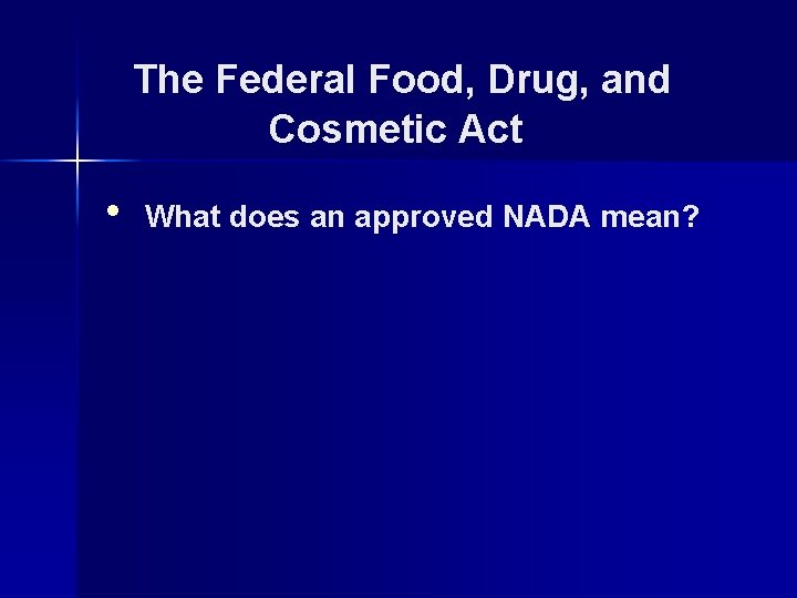 The Federal Food, Drug, and Cosmetic Act • What does an approved NADA mean?