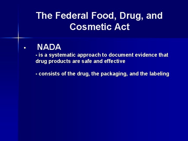 The Federal Food, Drug, and Cosmetic Act • NADA - is a systematic approach