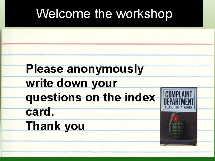 Welcome the workshop Please anonymously write down your questions on the index card. Thank