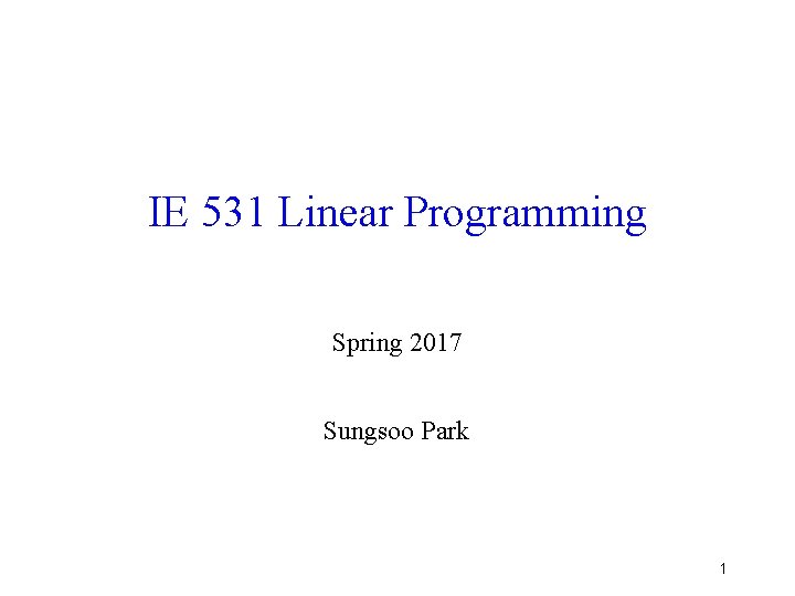 IE 531 Linear Programming Spring 2017 Sungsoo Park 1 