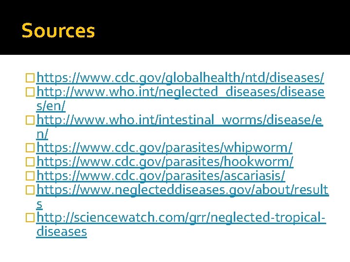 Sources �https: //www. cdc. gov/globalhealth/ntd/diseases/ �http: //www. who. int/neglected_diseases/disease s/en/ �http: //www. who. int/intestinal_worms/disease/e