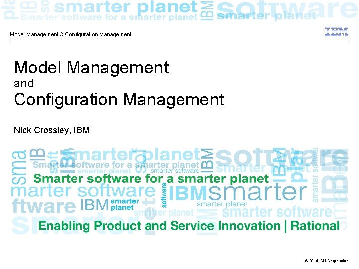 Model Management & Configuration Management Model Management and Configuration Management Nick Crossley, IBM ©