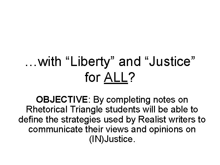 …with “Liberty” and “Justice” for ALL? OBJECTIVE: By completing notes on Rhetorical Triangle students