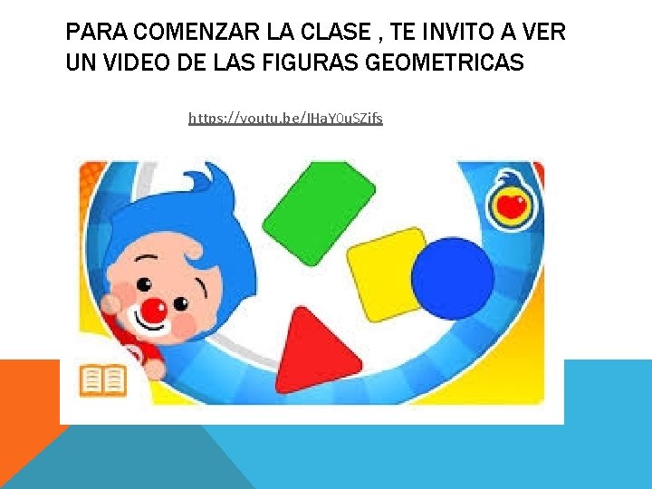 PARA COMENZAR LA CLASE , TE INVITO A VER UN VIDEO DE LAS FIGURAS