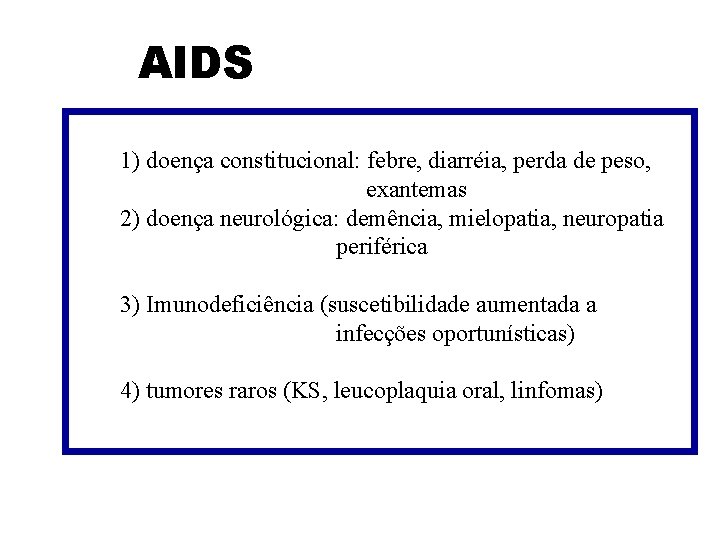 AIDS 1) doença constitucional: febre, diarréia, perda de peso, exantemas 2) doença neurológica: demência,