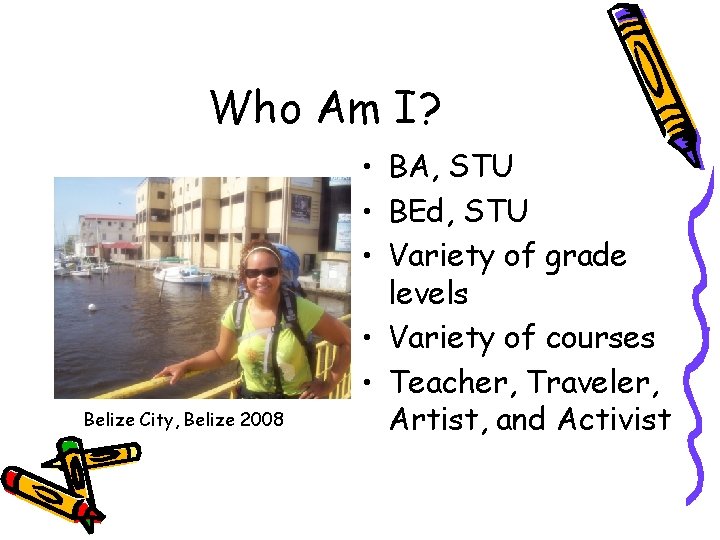 Who Am I? Belize City, Belize 2008 • BA, STU • BEd, STU •