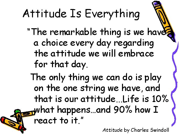 Attitude Is Everything “The remarkable thing is we have a choice every day regarding