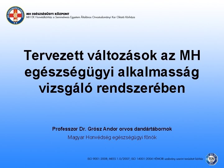 Tervezett változások az MH egészségügyi alkalmasság vizsgáló rendszerében Professzor Dr. Grósz Andor orvos dandártábornok
