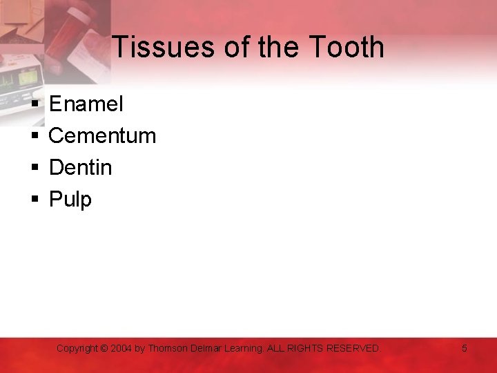 Tissues of the Tooth § § Enamel Cementum Dentin Pulp Copyright © 2004 by