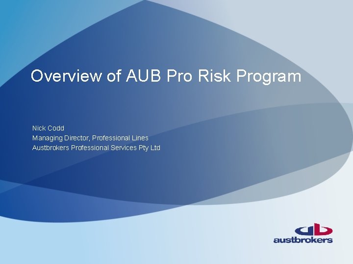 Overview of AUB Pro Risk Program Nick Codd Managing Director, Professional Lines Austbrokers Professional