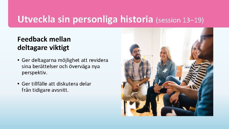 Utveckla sin personliga historia (session 13– 19) Feedback mellan deltagare viktigt • Ger deltagarna