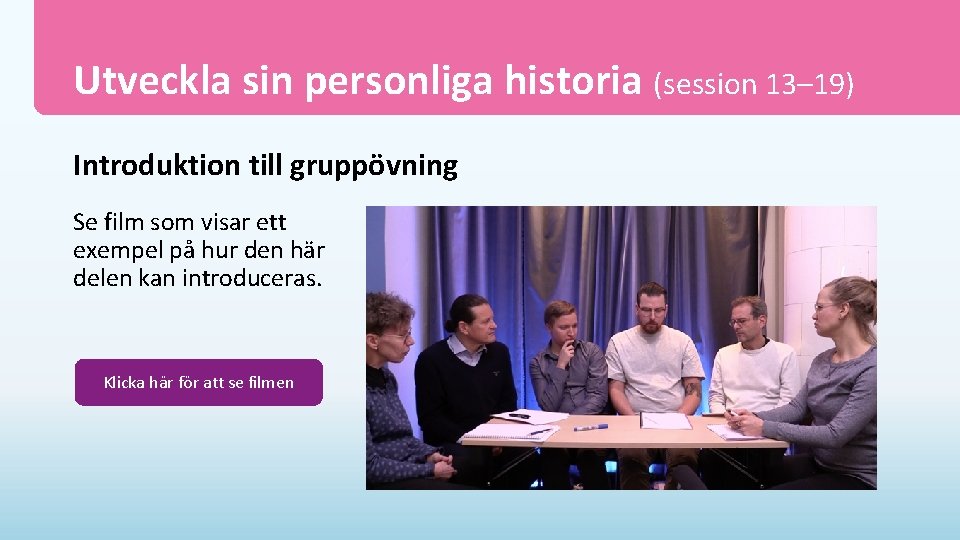 Utveckla sin personliga historia (session 13– 19) Introduktion till gruppövning Se film som visar