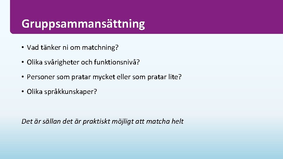 Gruppsammansättning • Vad tänker ni om matchning? • Olika svårigheter och funktionsnivå? • Personer