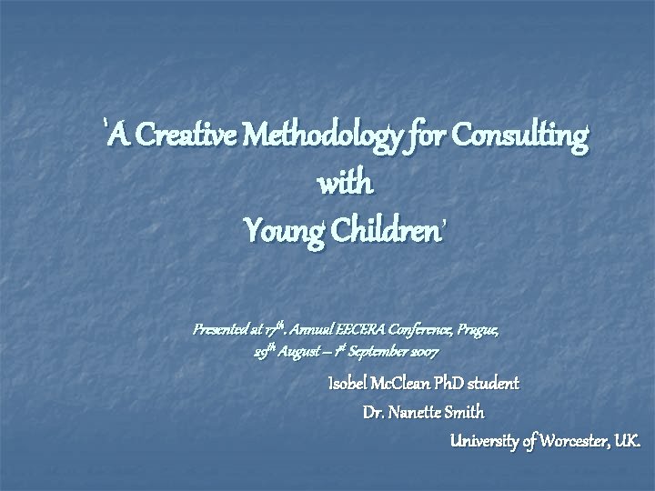 ‘A Creative Methodology for Consulting with Young Children’ Presented at 17 th. Annual EECERA