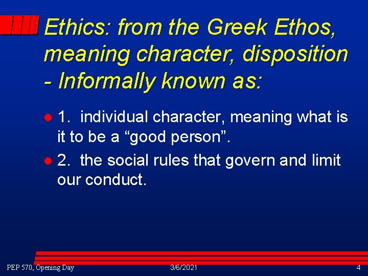 Ethics: from the Greek Ethos, meaning character, disposition - Informally known as: 1. individual Ethics: from the Greek Ethos, meaning character, disposition - Informally known as: 1. individual