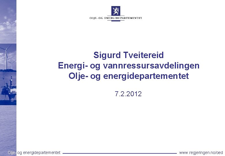 Sigurd Tveitereid Energi- og vannressursavdelingen Olje- og energidepartementet 7. 2. 2012 Olje- og energidepartementet
