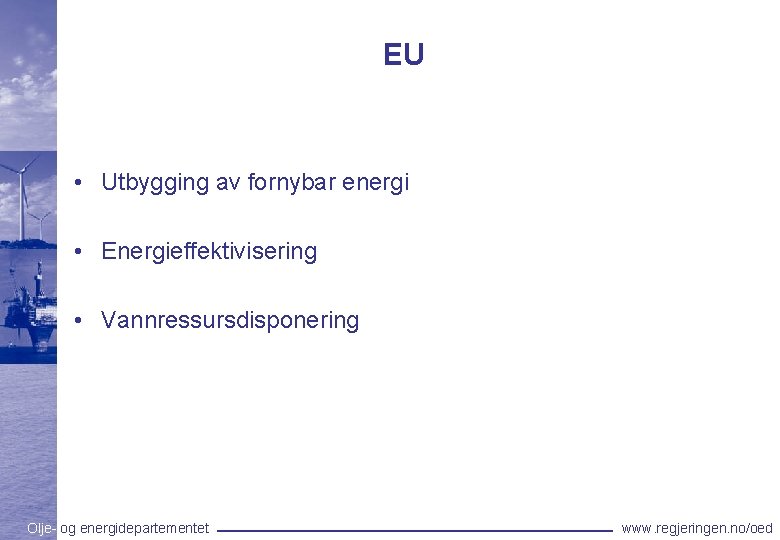 EU • Utbygging av fornybar energi • Energieffektivisering • Vannressursdisponering Olje- og energidepartementet www.