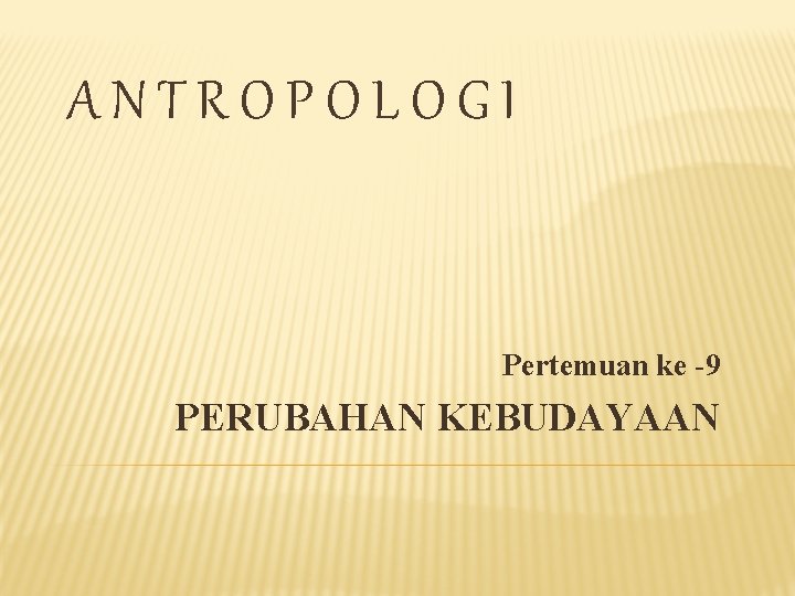 ANTROPOLOGI Pertemuan ke -9 PERUBAHAN KEBUDAYAAN 