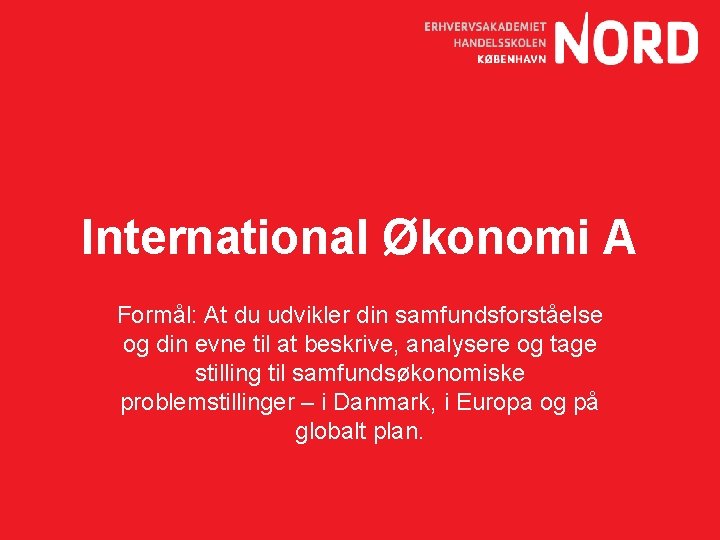 International Økonomi A Formål: At du udvikler din samfundsforståelse og din evne til at