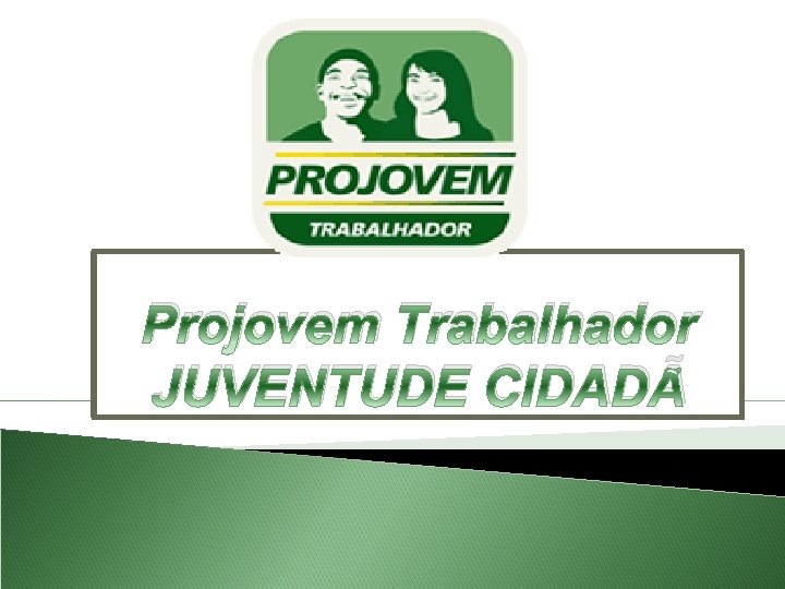 Projovem Trabalhador JUVENTUDE CIDADÃ 