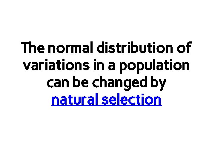 The normal distribution of variations in a population can be changed by natural selection