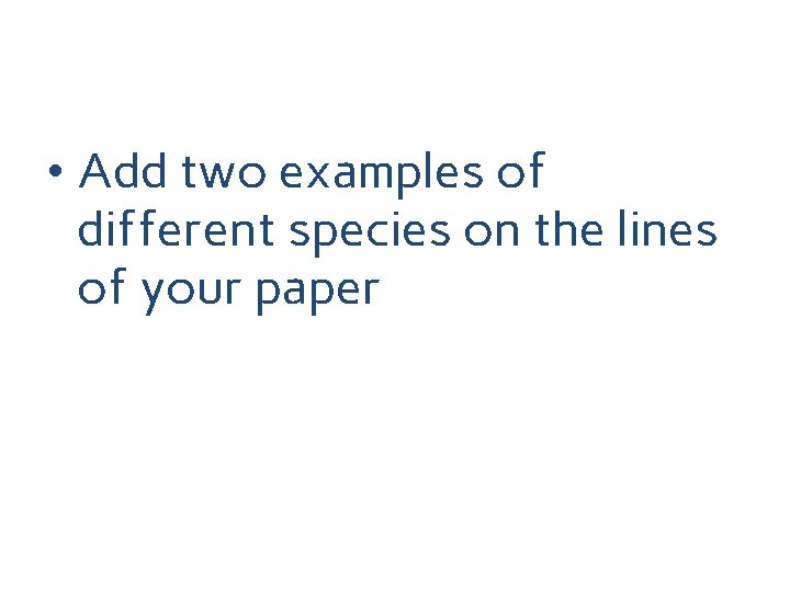  • Add two examples of different species on the lines of your paper