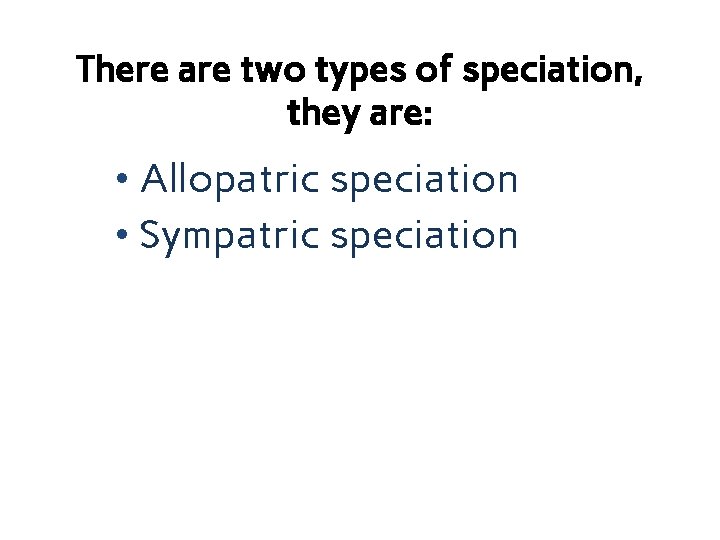 There are two types of speciation, they are: • Allopatric speciation • Sympatric speciation