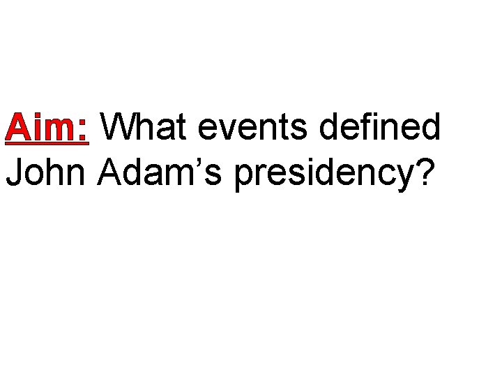 Aim: What events defined John Adam’s presidency? 