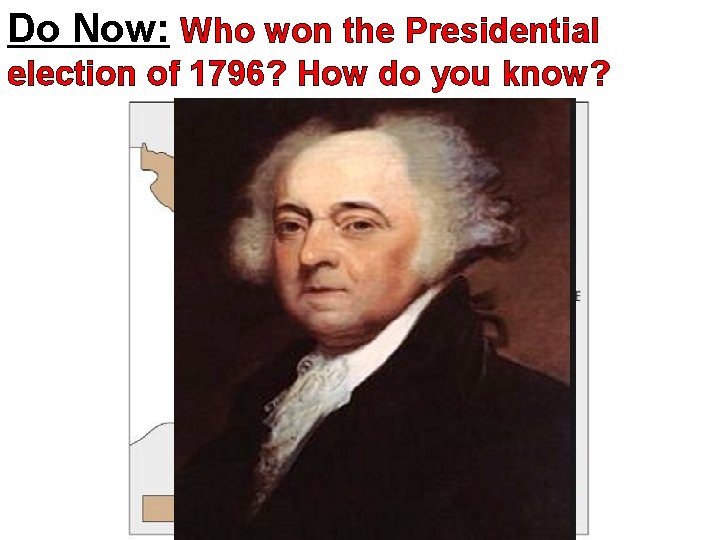 Do Now: Who won the Presidential election of 1796? How do you know? 