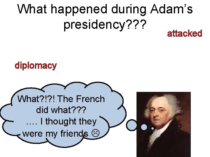 What happened during Adam’s presidency? ? ? attacked diplomacy What? !? ! The French