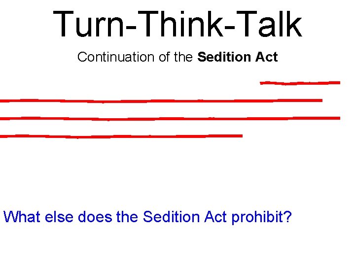 Turn-Think-Talk Continuation of the Sedition Act What else does the Sedition Act prohibit? 