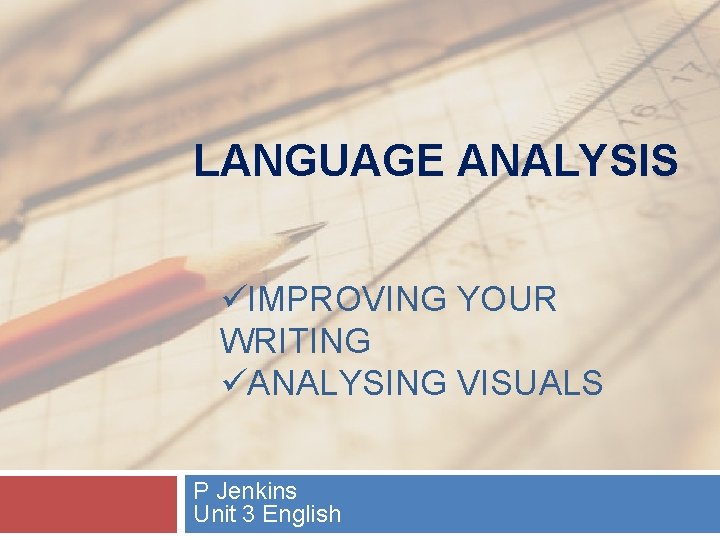 LANGUAGE ANALYSIS IMPROVING YOUR WRITING ANALYSING VISUALS P