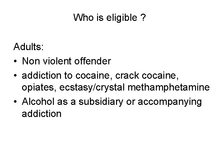 Who is eligible ? Adults: • Non violent offender • addiction to cocaine, crack