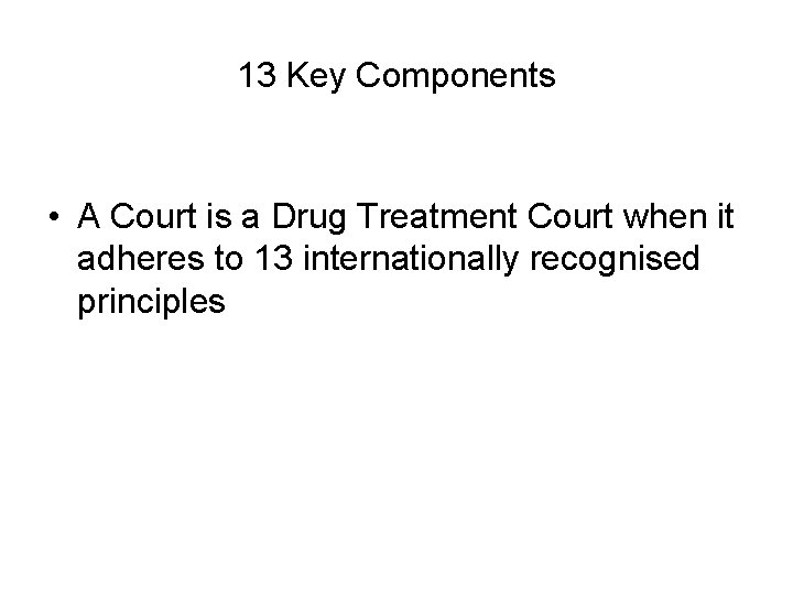 13 Key Components • A Court is a Drug Treatment Court when it adheres