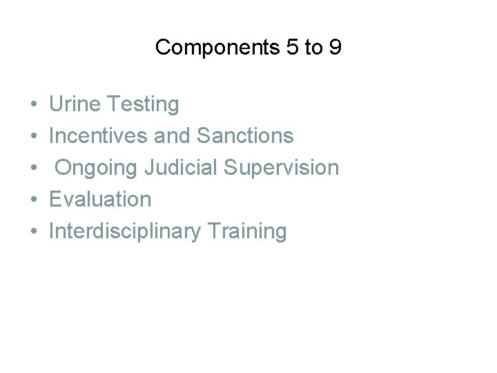 Components 5 to 9 • • • Urine Testing Incentives and Sanctions Ongoing Judicial